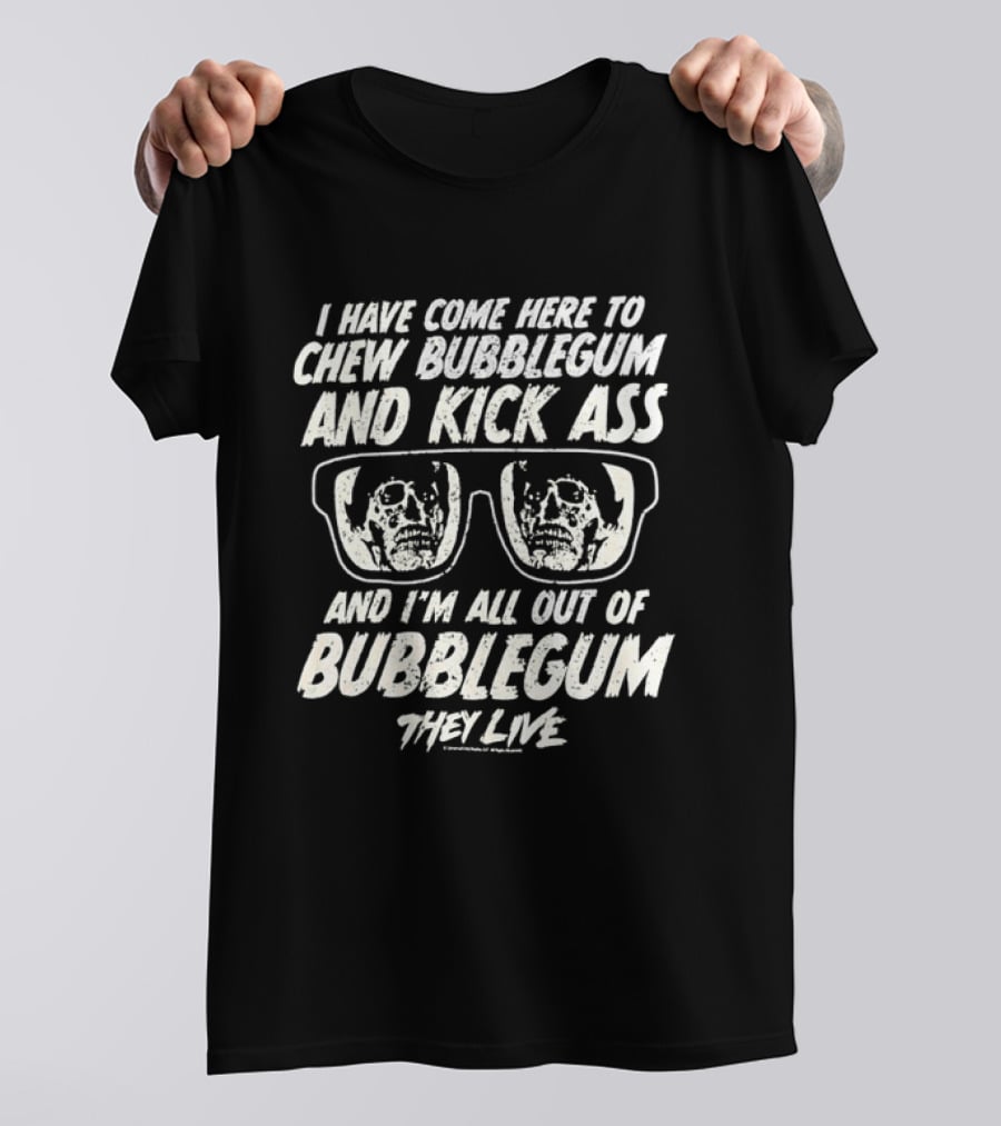 They Live I Have Come Here To Chew Bubblegum And Kick Ass And I'm All Out Of Bubblegum T-Shirt