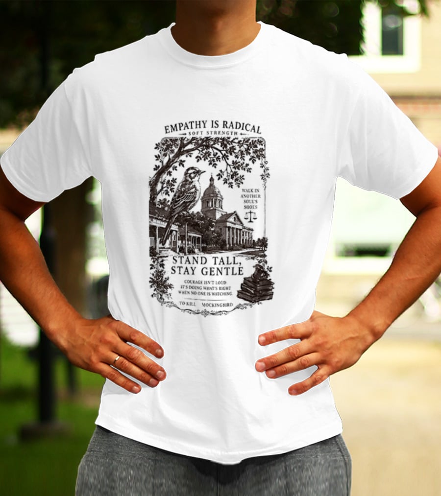 To Kill A Mockingbird Empathy Is Radical Stand Tall Stay Gentle T-Shirt