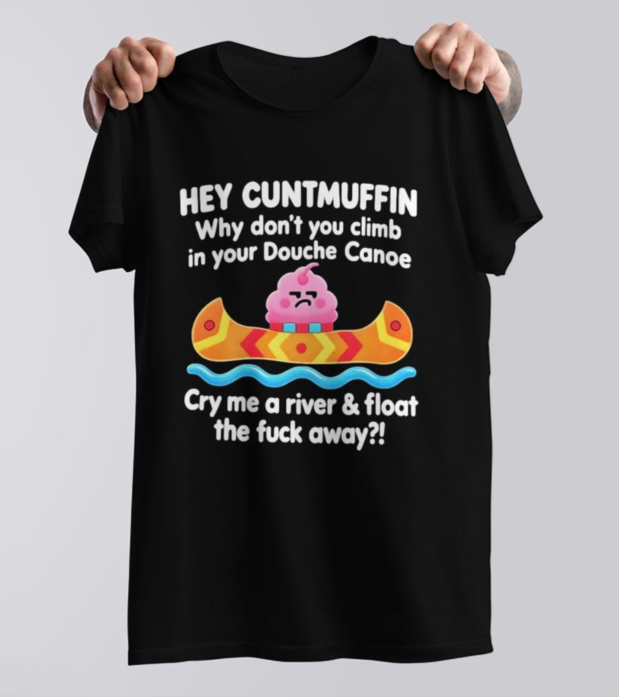 Hey Cuntmuffin Climb In Your Douche Canoe Cry Me A River And Float Away T-Shirt