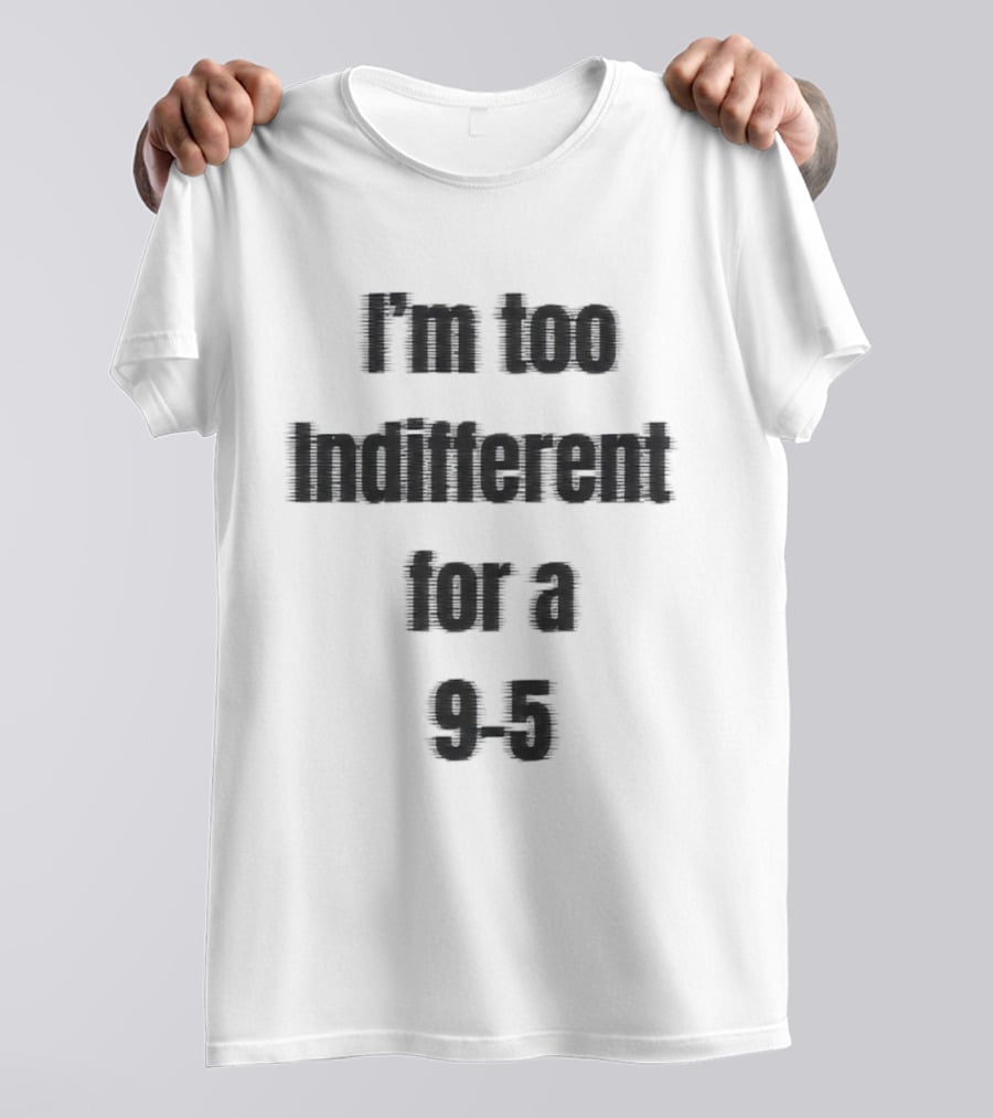 I'm Too Indifferent For A 9 To 5 Work Life Balance T-Shirt