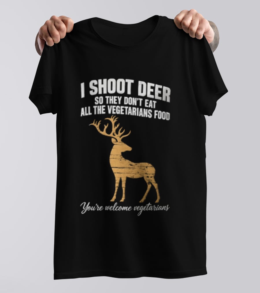 I Shoot Deer So They Don't Eat All The Vegetarians Food You're Welcome Vegetarians T-Shirt
