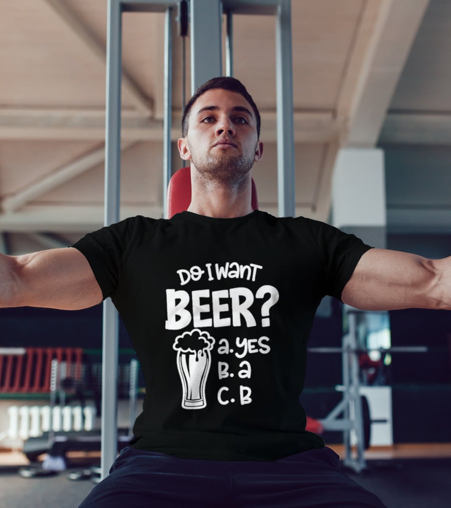 Do I Want Beer A Yes B A C B T-Shirt
