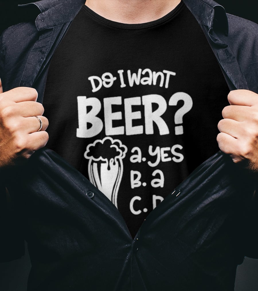 Do I Want Beer A Yes B A C B T-Shirt
