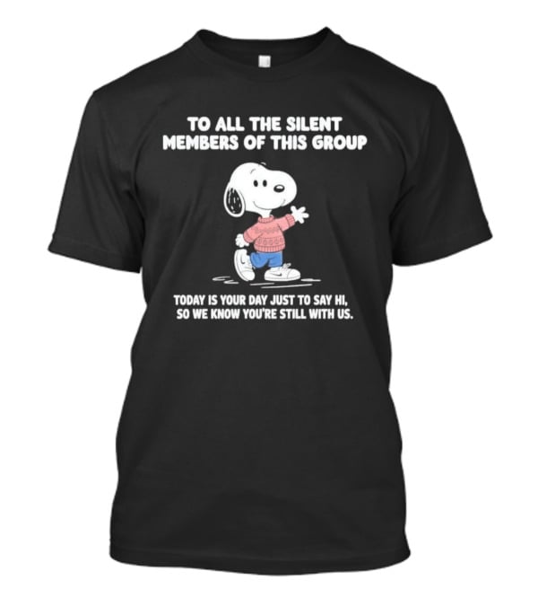 Snoopy To All The Silent Members Today Is Your Day Just To Say Hi So We Know You're Still With Us T-Shirt
