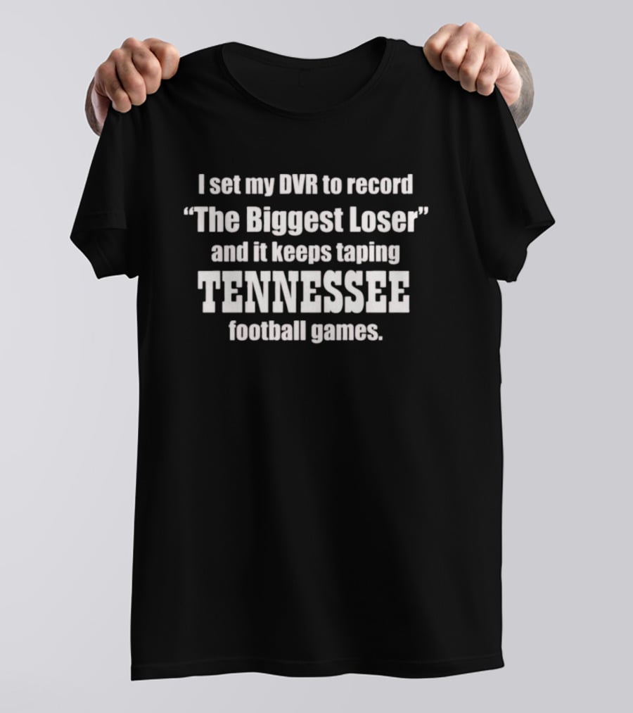 I Set My DVR To Record The Biggest Loser And It Keeps Taping Tennessee Football Games T-Shirt