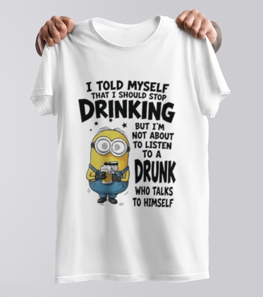 Minion I Told Myself That I Should Stop Drinking But I'm Not About To Listen To A Drunk Who Talks To Himself T-Shirt