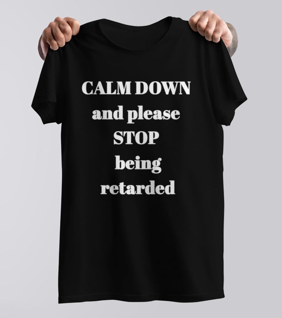 Calm Down And Please Stop Being Retarded T-Shirt