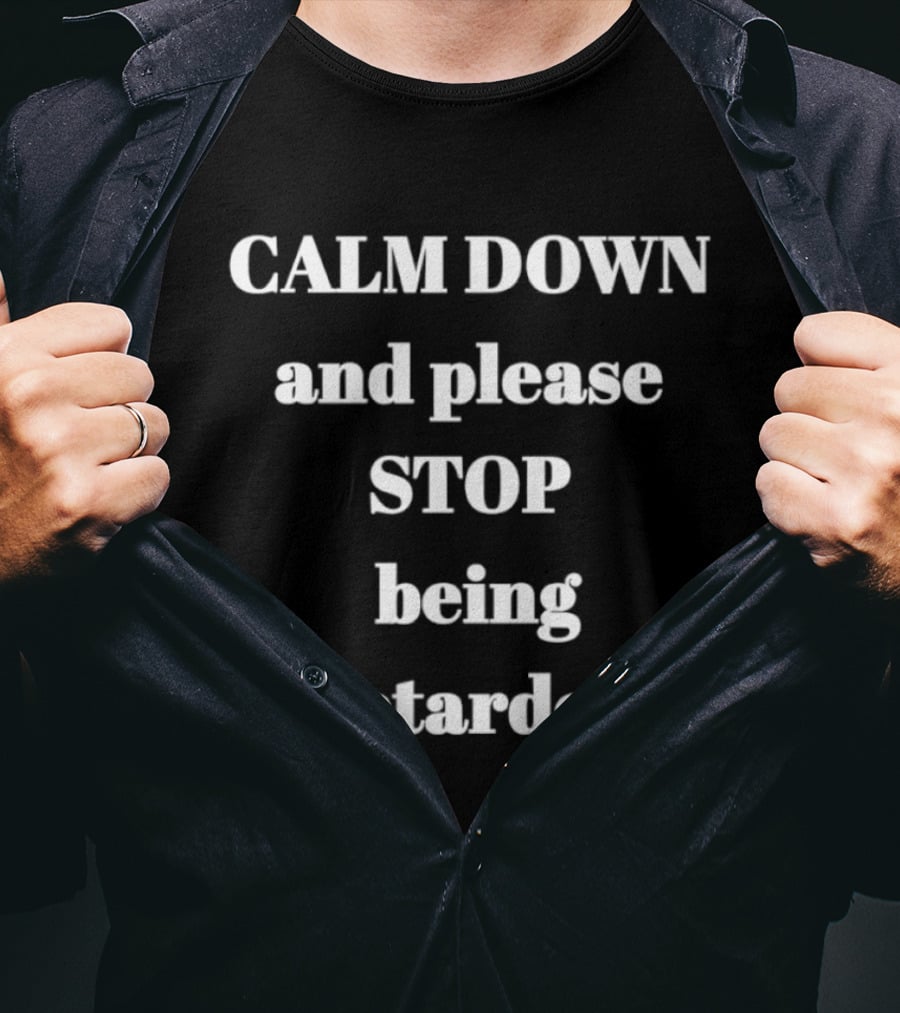 Calm Down And Please Stop Being Retarded T-Shirt