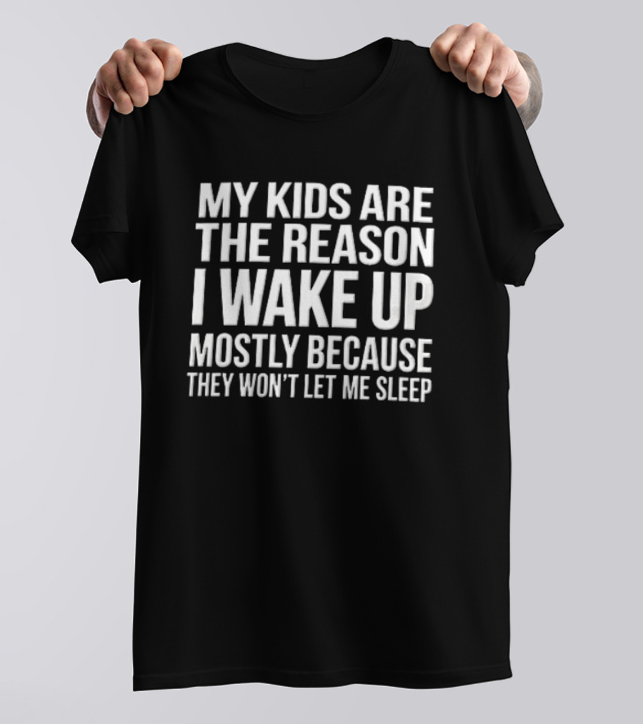 My Kids Are The Reason I Wake Up Mostly Because They Won't Let Me Sleep T-Shirt