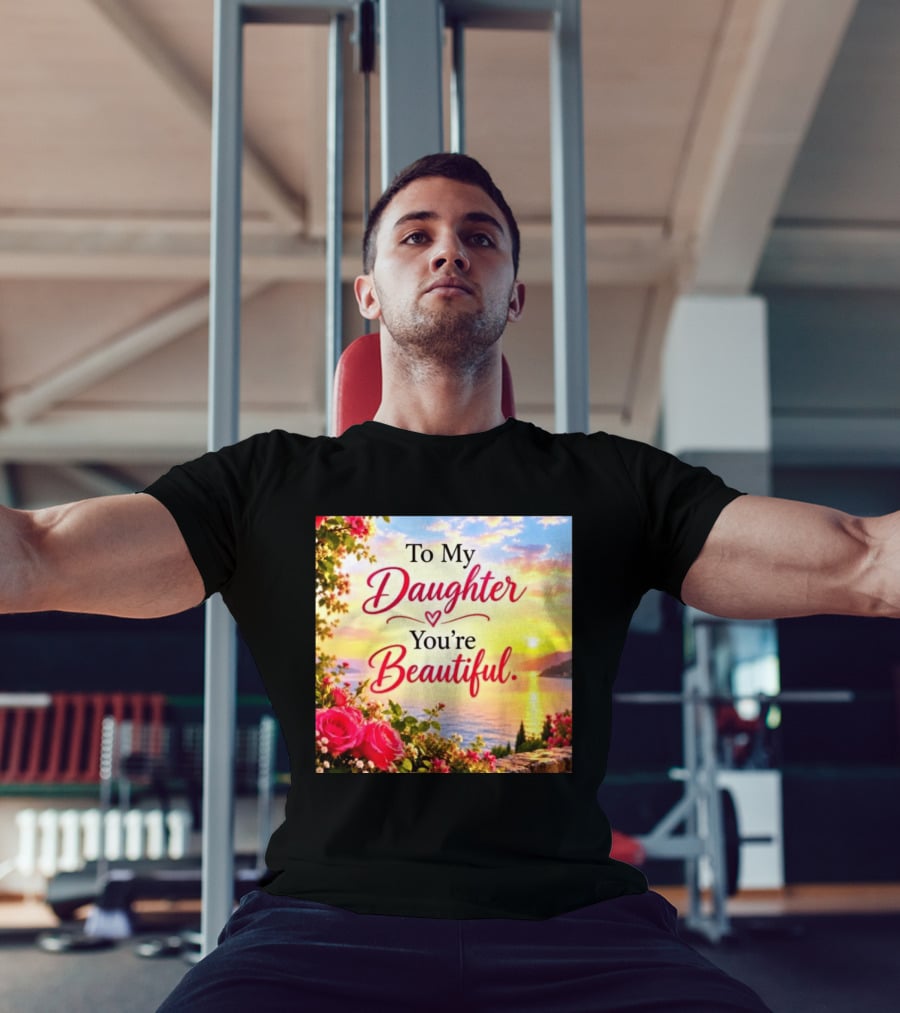 To My Daughter You're Beautiful Love Heart Roses Sunset Scenic View T-Shirt