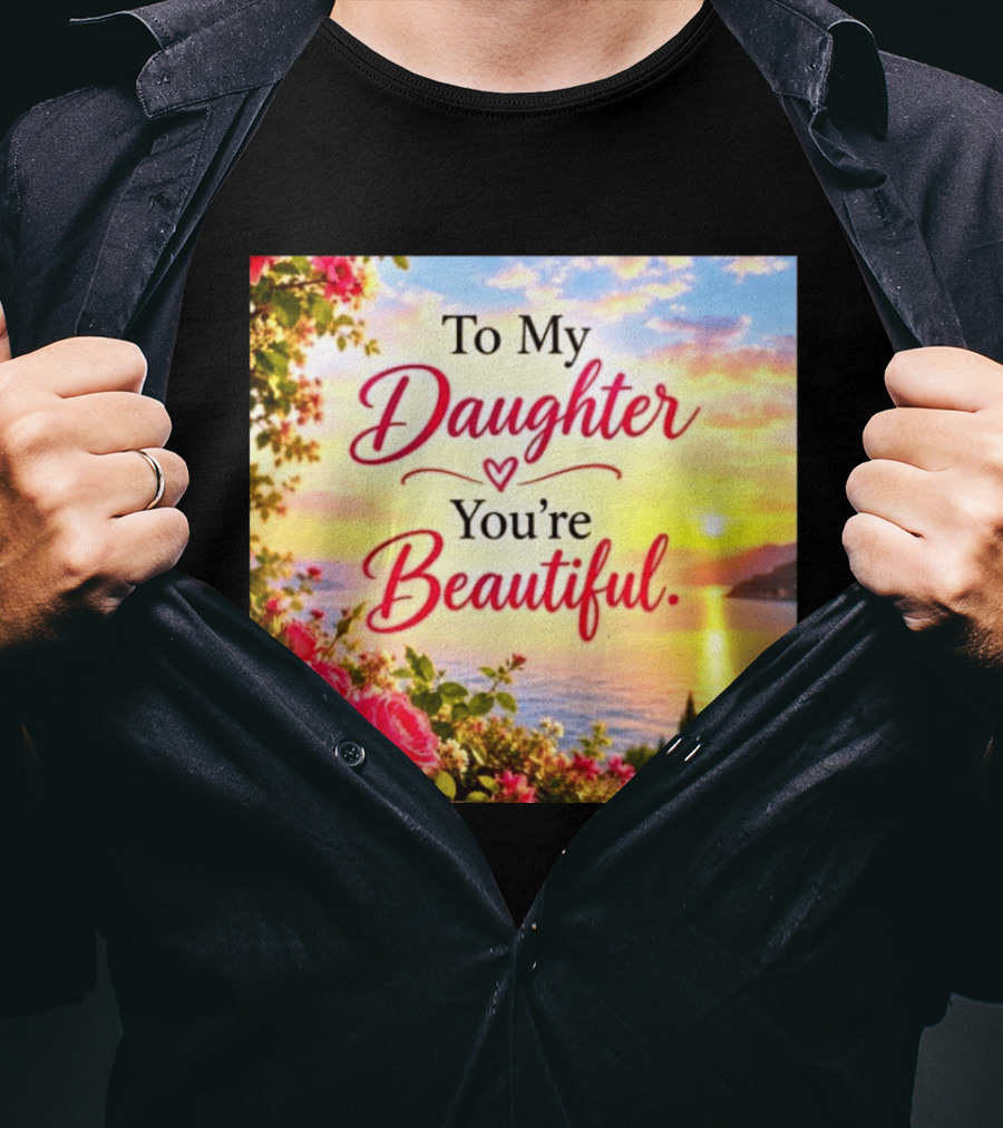 To My Daughter You're Beautiful Love Heart Roses Sunset Scenic View T-Shirt