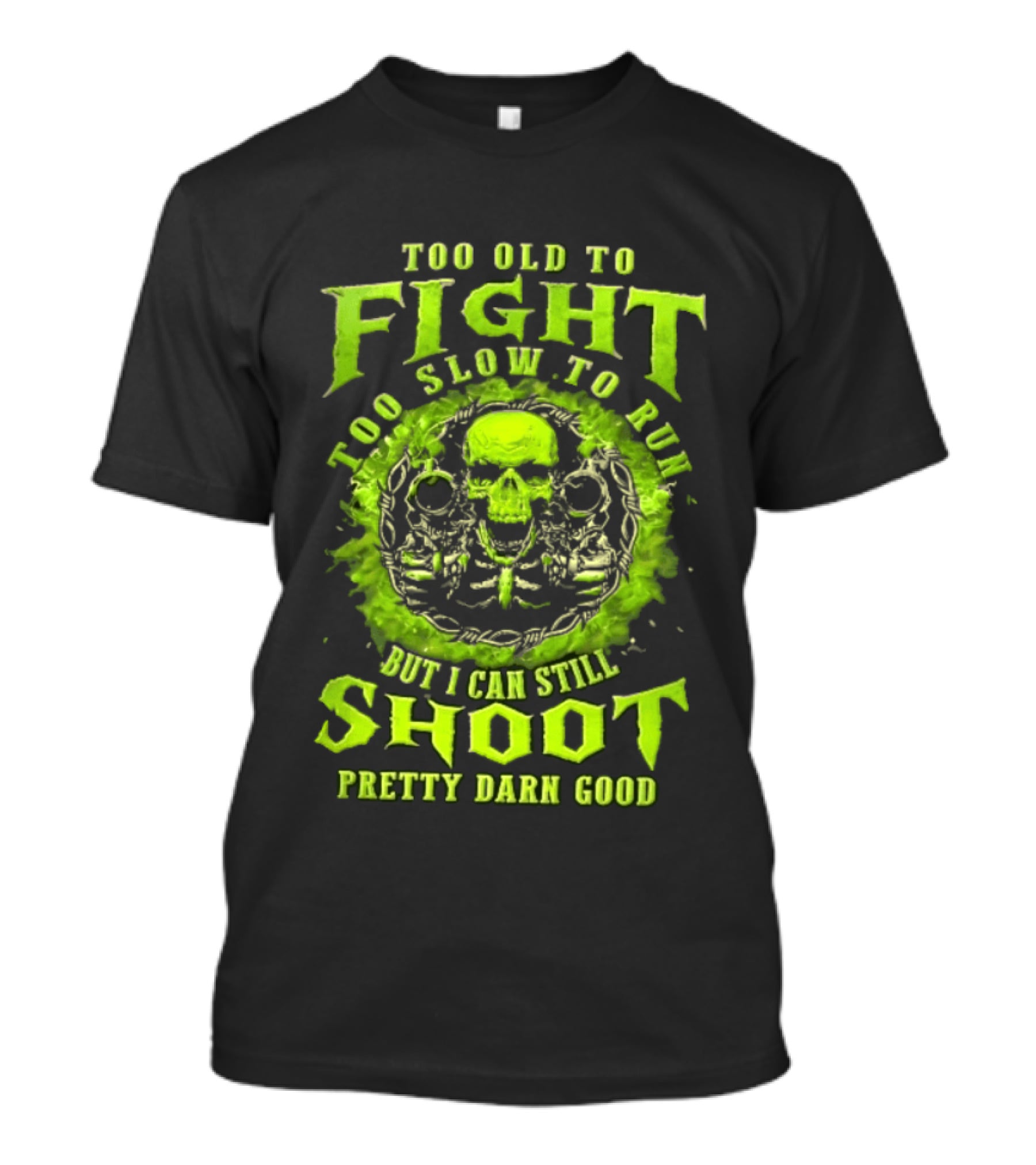 Too Old To Fight Too Slow To Run Green Skull But I Can Still Shoot Pretty Darn Good T-Shirt