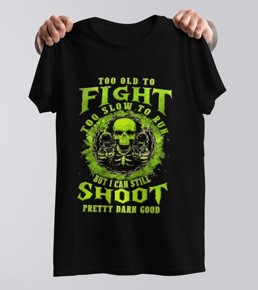 Too Old To Fight Too Slow To Run Green Skull But I Can Still Shoot Pretty Darn Good T-Shirt