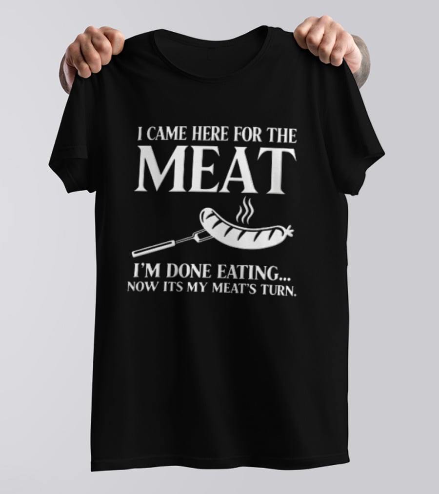 I Came Here For The Meat Grilled Sausage On Fork I'm Done Eating Now It's My Meat's Turn T-Shirt