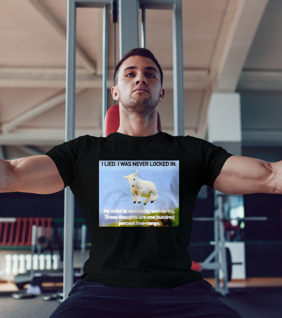 I Lied I Was Never Locked In My Mind Is Constantly Wandering These Thoughts Are One Hundred Percent Free Range T-Shirt
