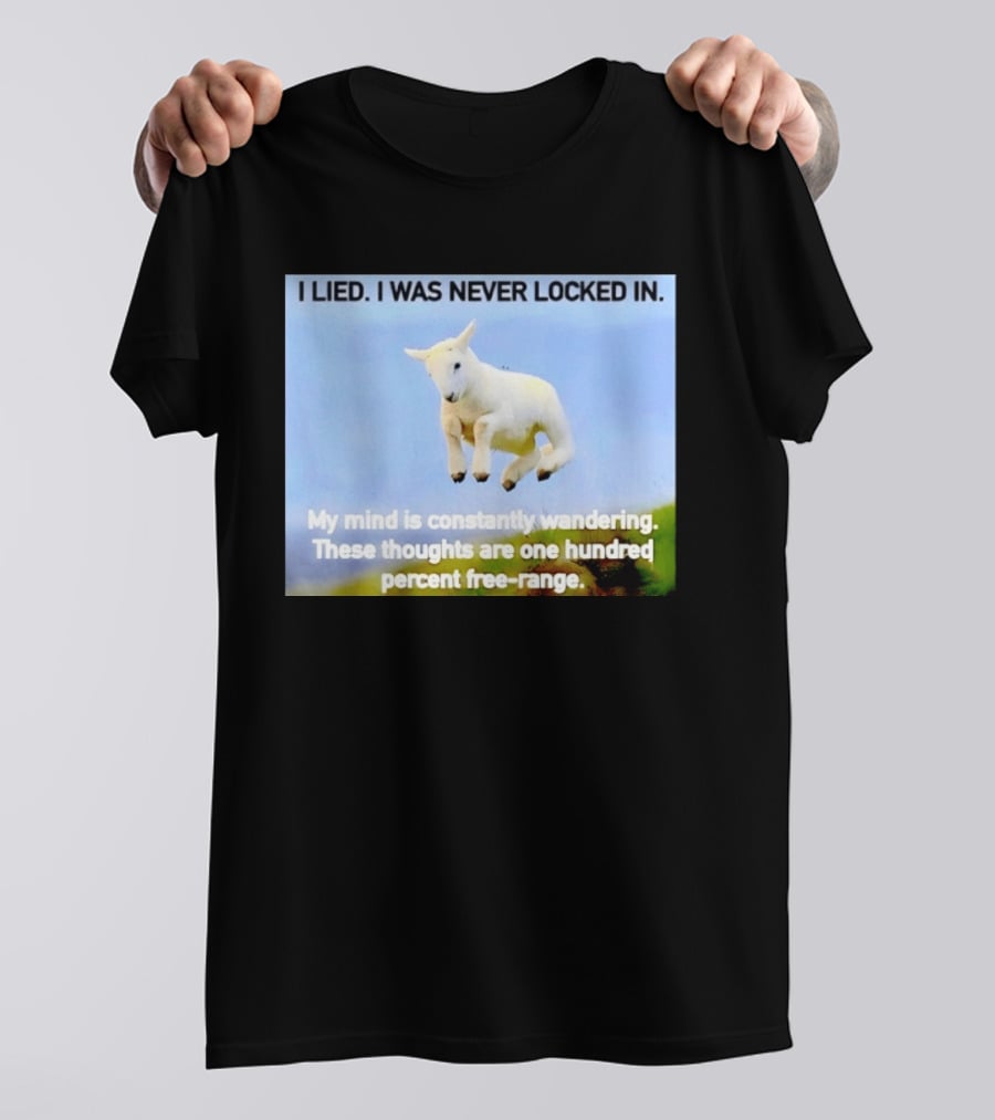 I Lied I Was Never Locked In My Mind Is Constantly Wandering These Thoughts Are One Hundred Percent Free Range T-Shirt