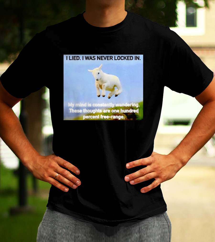I Lied I Was Never Locked In My Mind Is Constantly Wandering These Thoughts Are One Hundred Percent Free Range T-Shirt