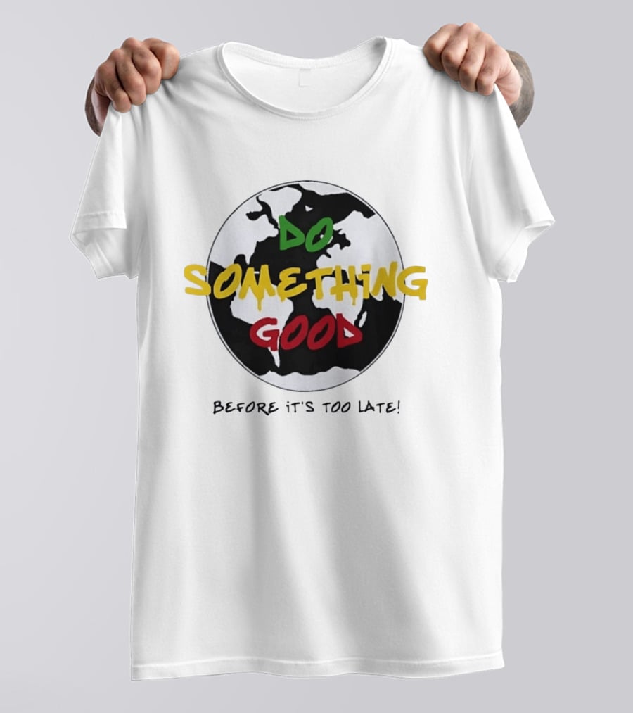 Do Something Good Before It's Too Late Earth Black White Green Yellow Red T-Shirt