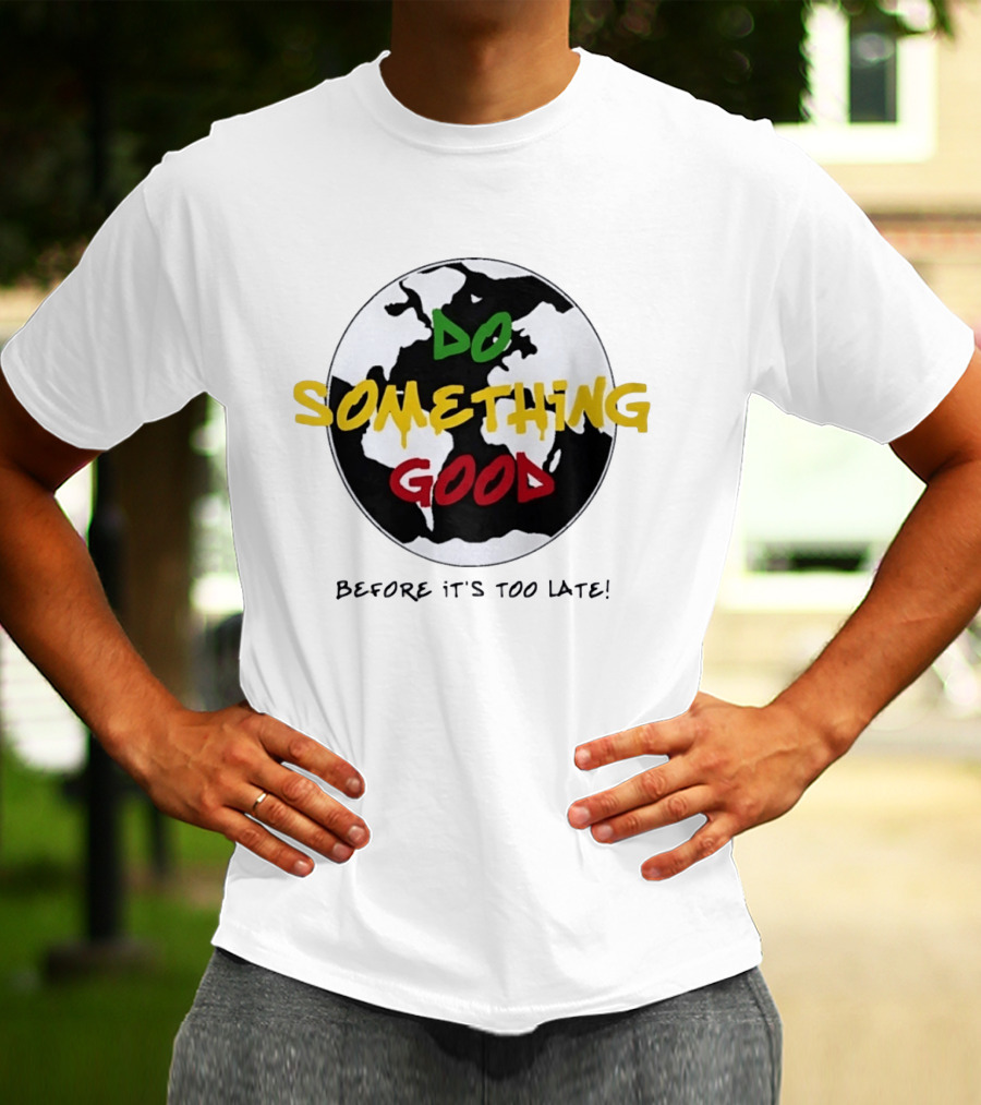 Do Something Good Before It's Too Late Earth Black White Green Yellow Red T-Shirt