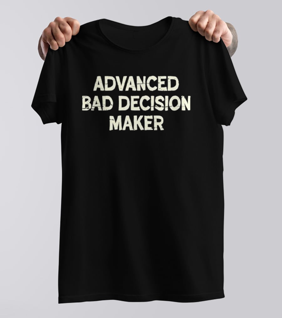 Advanced Bad Decision Maker Sarcastic Witty Phrase T-Shirt