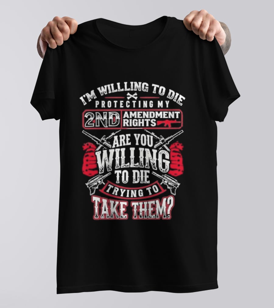 I Am Willing To Die Protecting My 2nd Amendment Rights T-Shirt