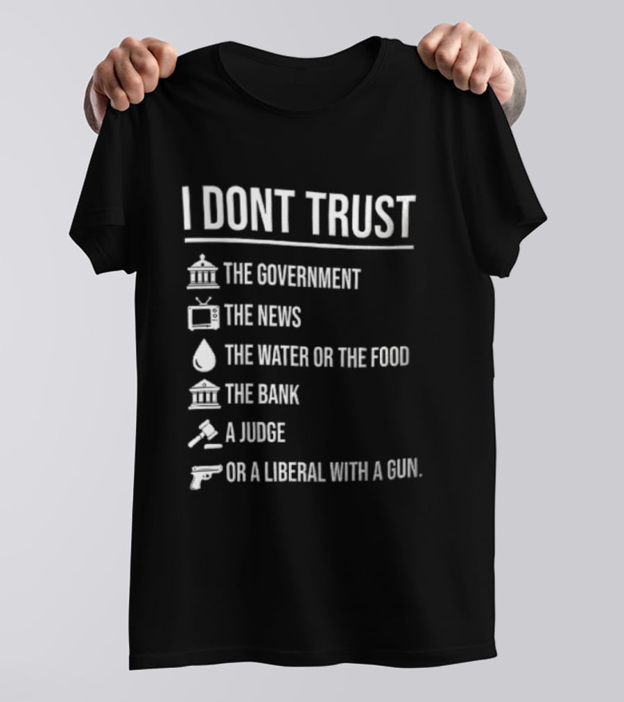 I Dont Trust The Government The News The Water Or The Food The Bank A Judge T-Shirt