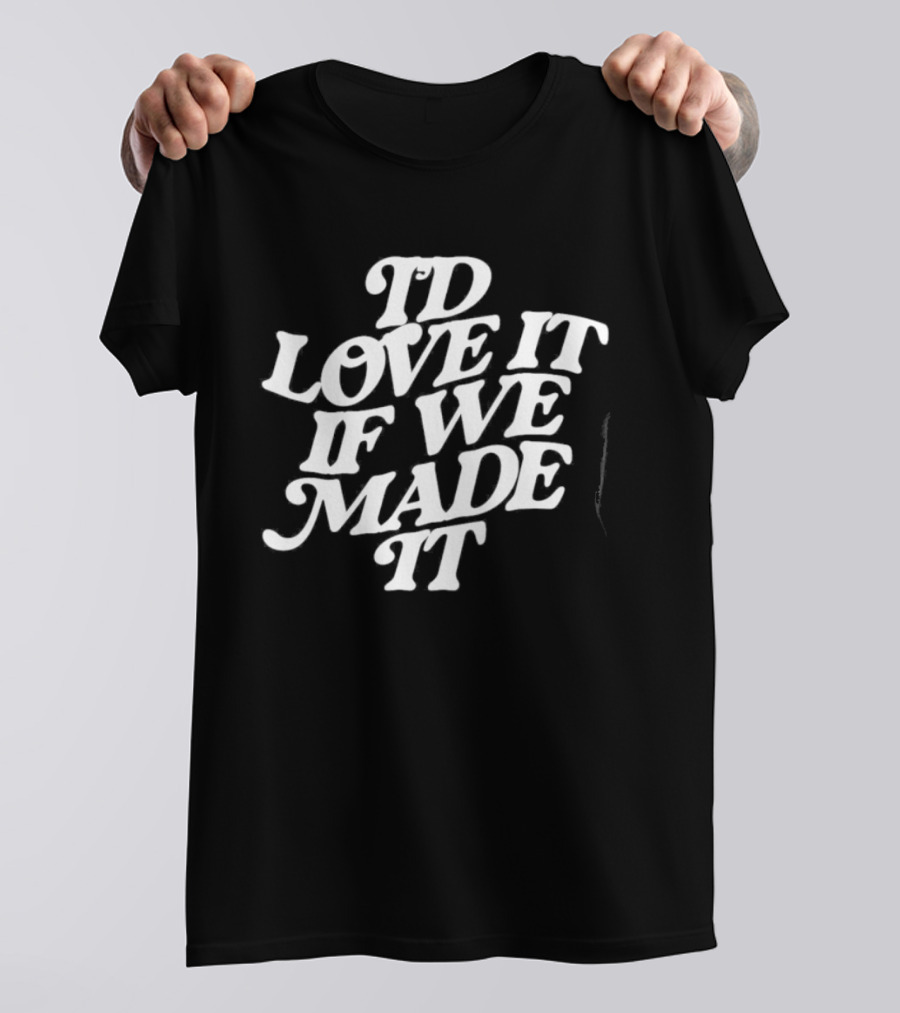 I'd Love It If We Made It The 1975 Lyrics T-Shirt