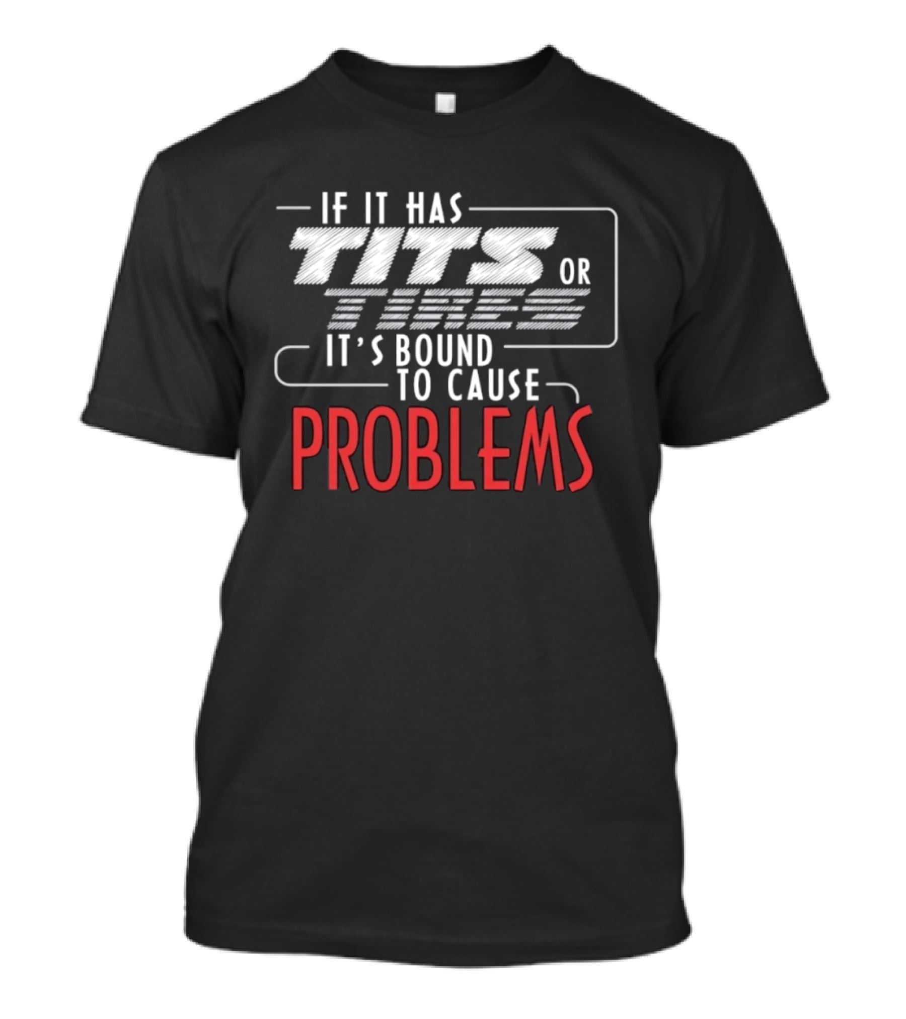 If It Has Tits Or Tires It's Bound To Cause Problems T-Shirt