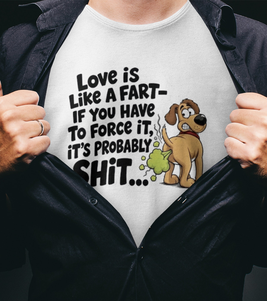Love Is Like A Fart If You Have To Force It It's Probably Shit Dog Farting Humor T-Shirt
