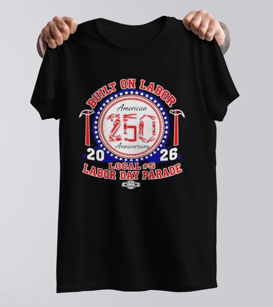 Built On Labor American 2026 Local 5 Labor Day Parade 250 Anniversary T-Shirt
