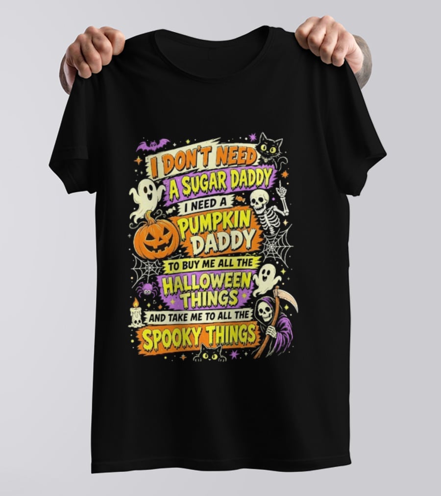 I Don't Need A Sugar Daddy I Need A Pumpkin Daddy To Buy Me All The Halloween Things And Take Me To All The Spooky Things T-Shirt