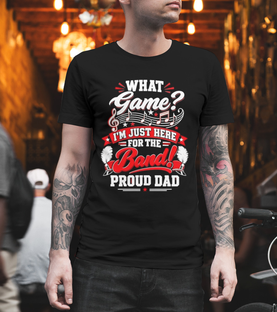 What Game I'm Just Here For The Band Proud Dad Music Notes T-Shirt
