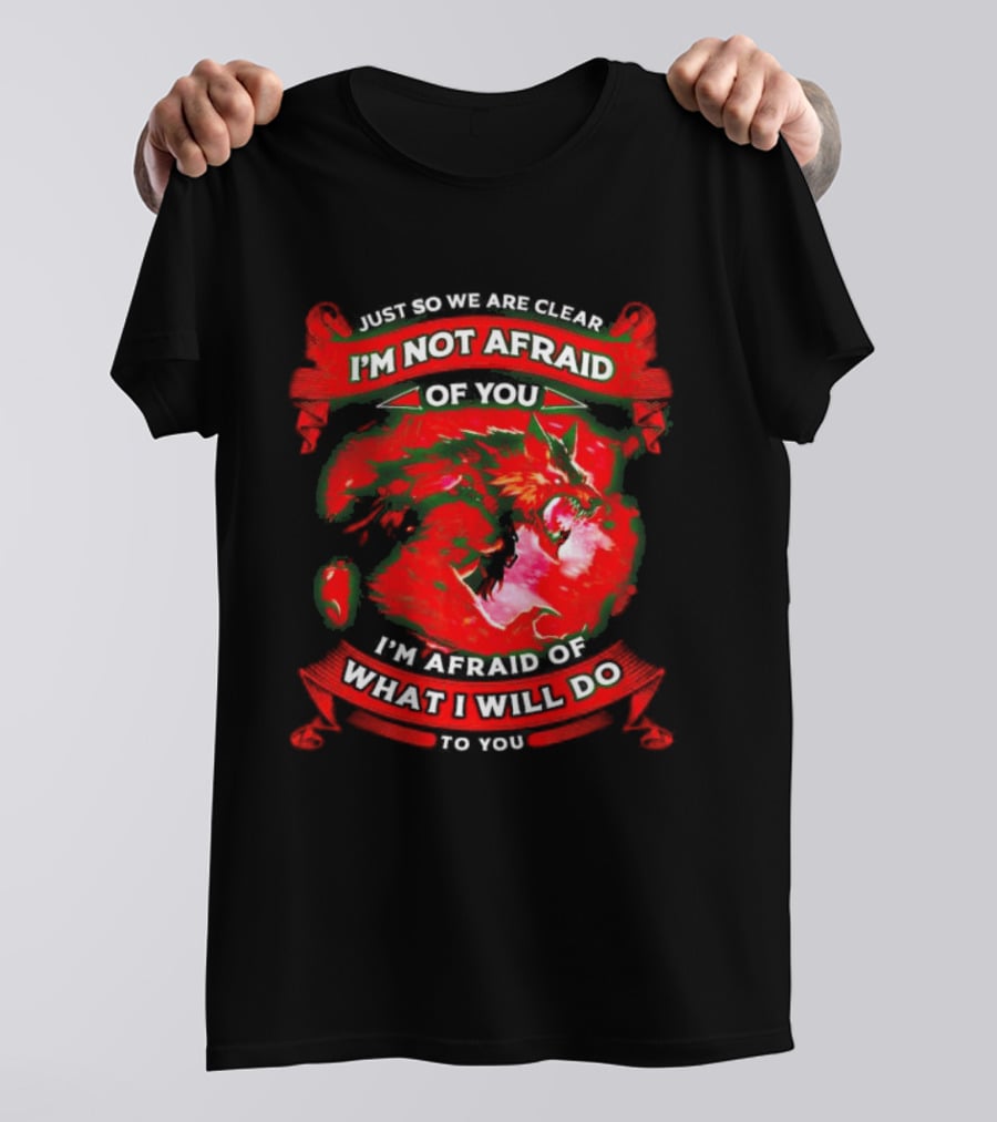 Just So We Are Clear I'm Not Afraid Of You Wolf T-Shirt