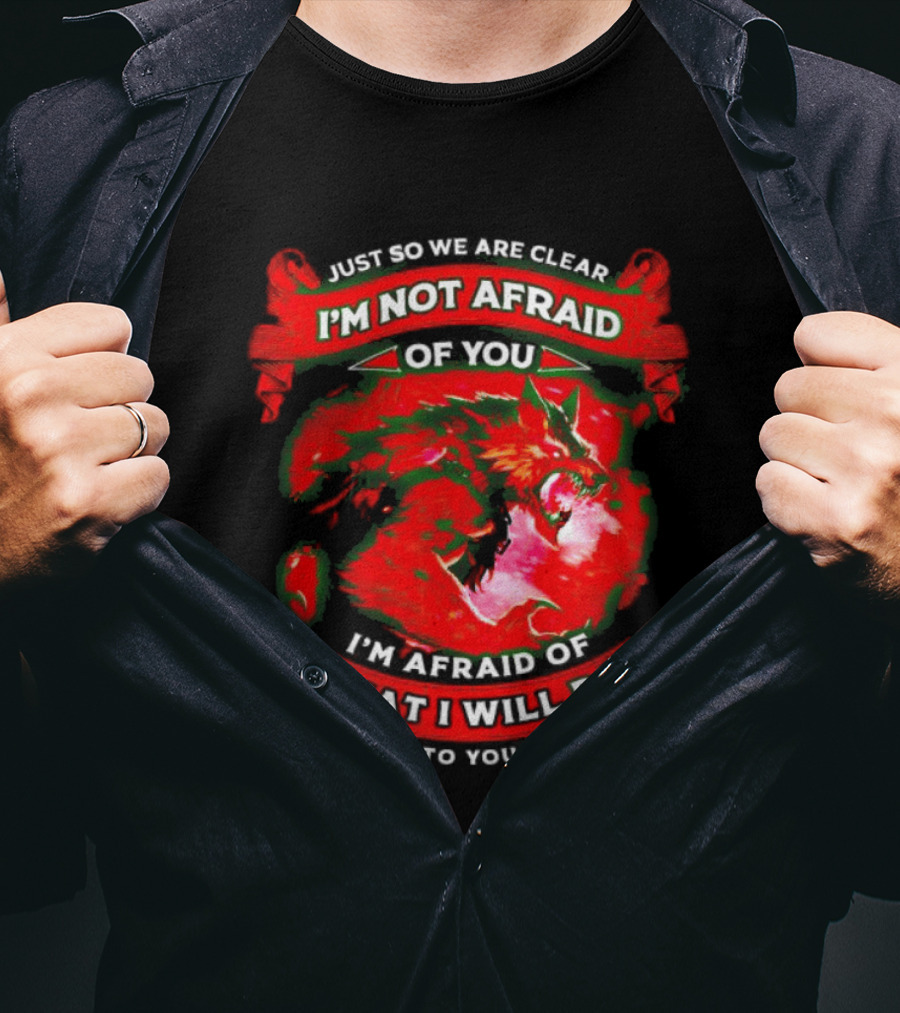 Just So We Are Clear I'm Not Afraid Of You Wolf T-Shirt