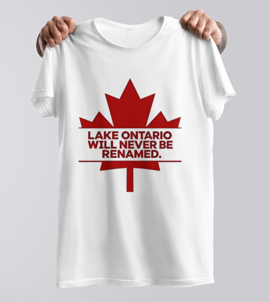 Lake Ontario Will Never Be Renamed Canada Maple Leaf T-Shirt