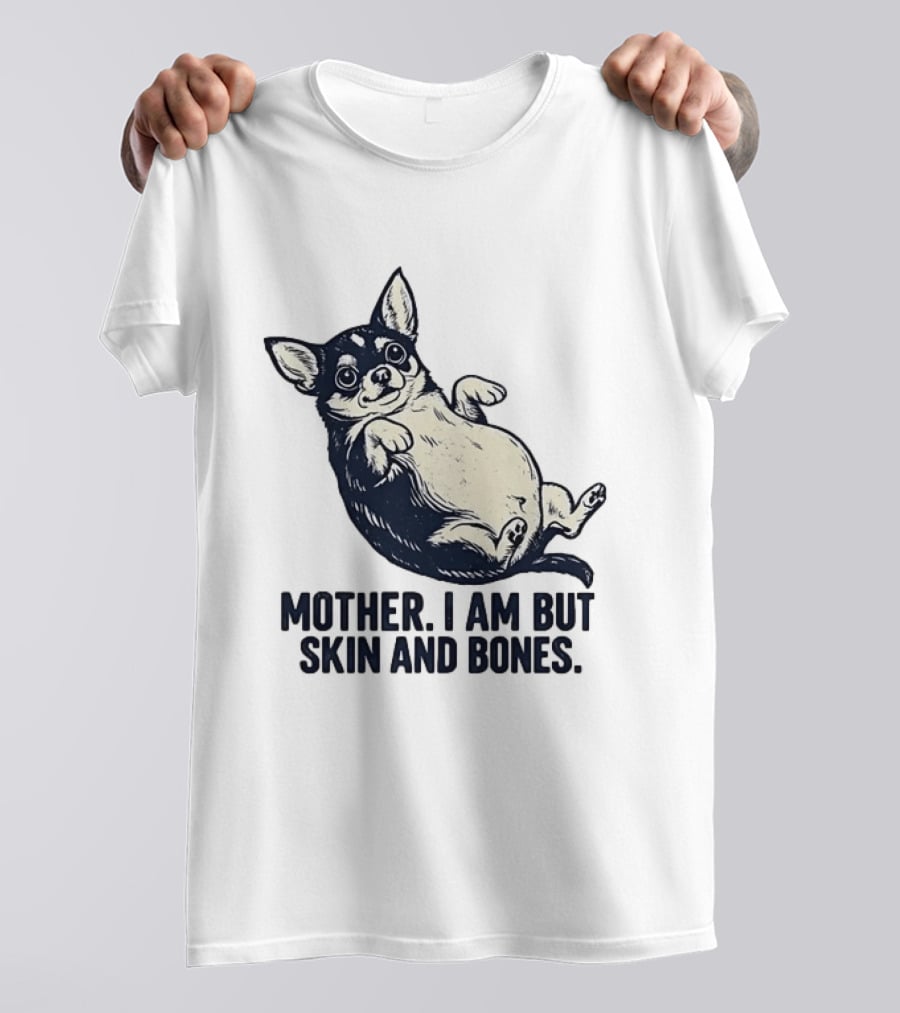 Mother I Am But Skin And Bones Chihuahua T-Shirt