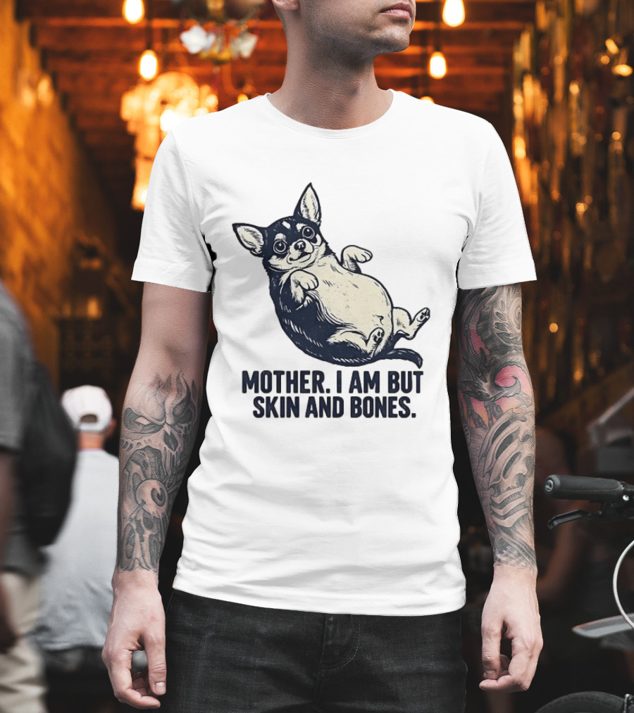 Mother I Am But Skin And Bones Chihuahua T-Shirt