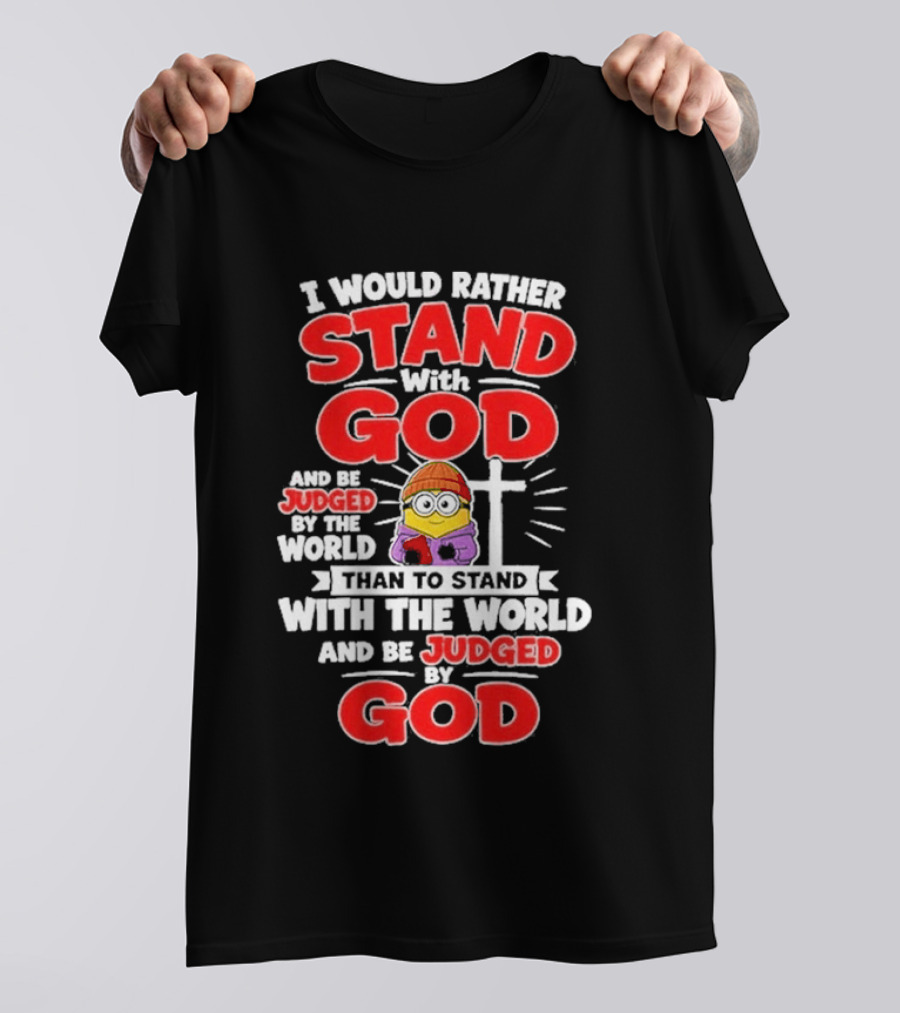 I Would Rather Stand With God Than To Stand With The World Minion Christian Cross T-Shirt