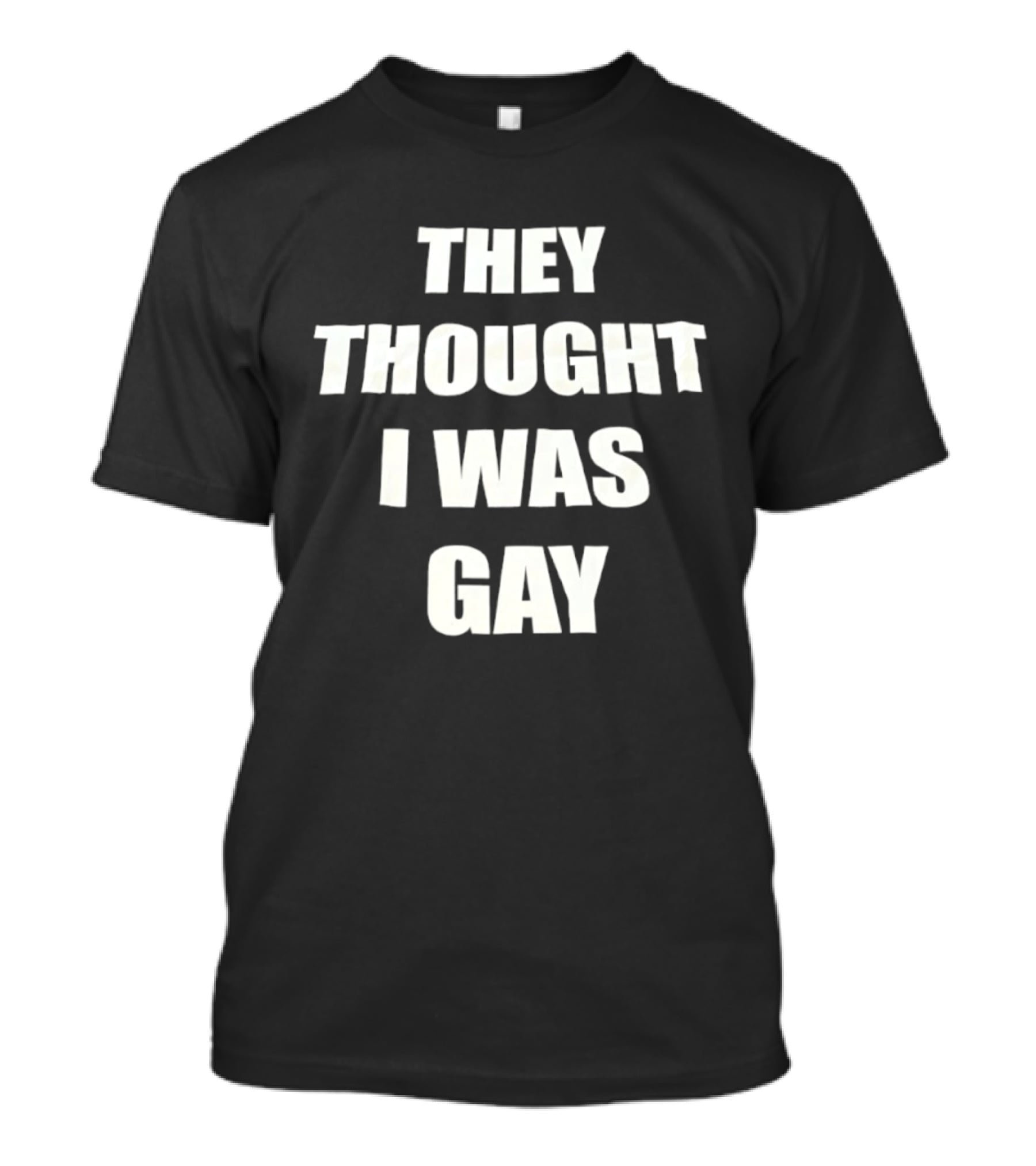 They Thought I Was Gay T-Shirt