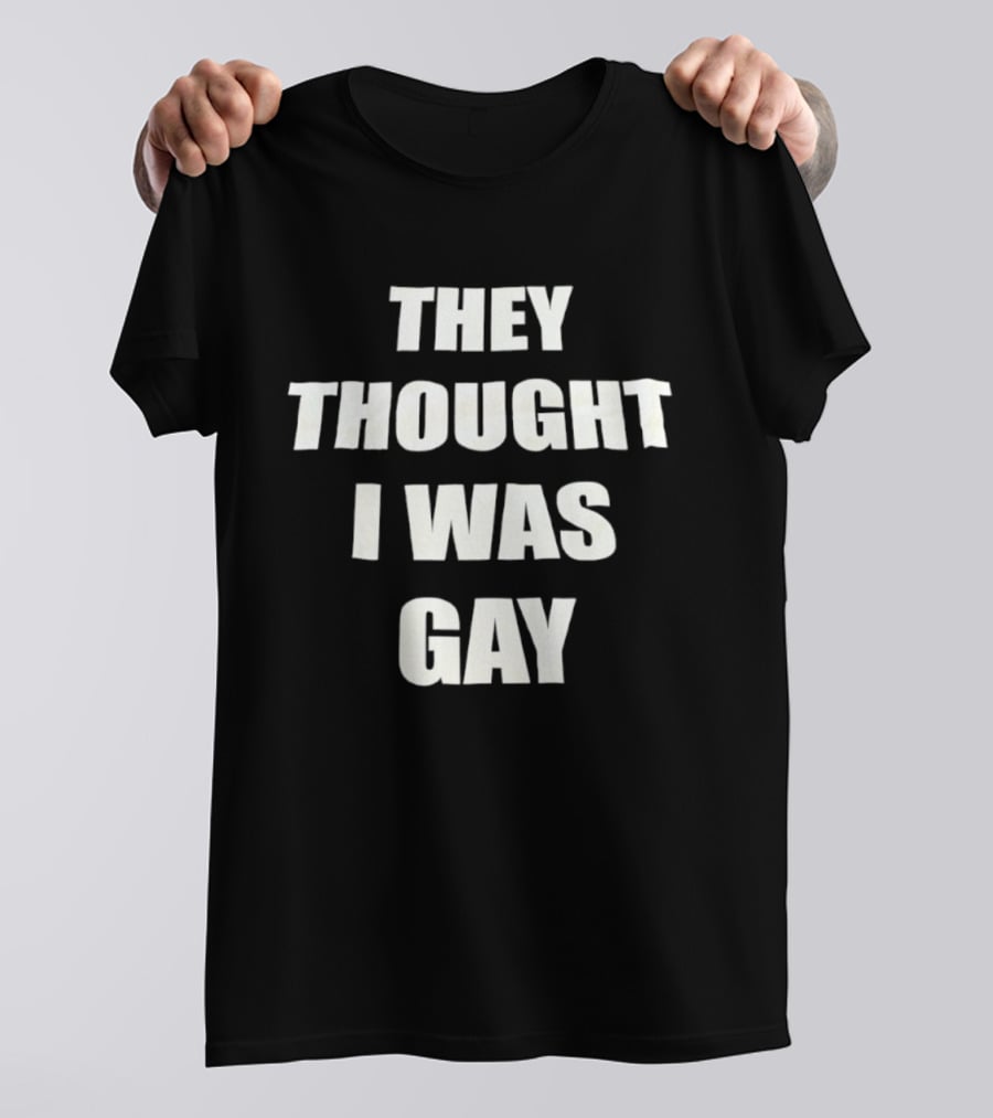 They Thought I Was Gay T-Shirt
