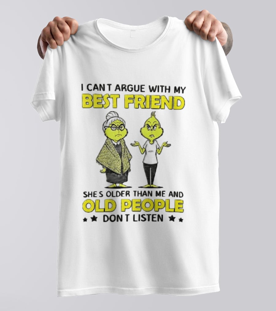I Can't Argue With My Best Friend She's Older Than Me And Old People Don't Listen Grinch T-Shirt