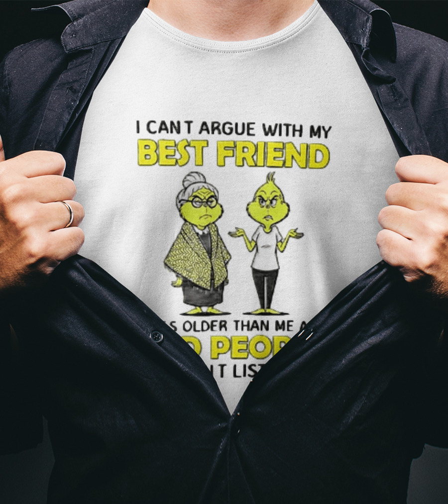 I Can't Argue With My Best Friend She's Older Than Me And Old People Don't Listen Grinch T-Shirt