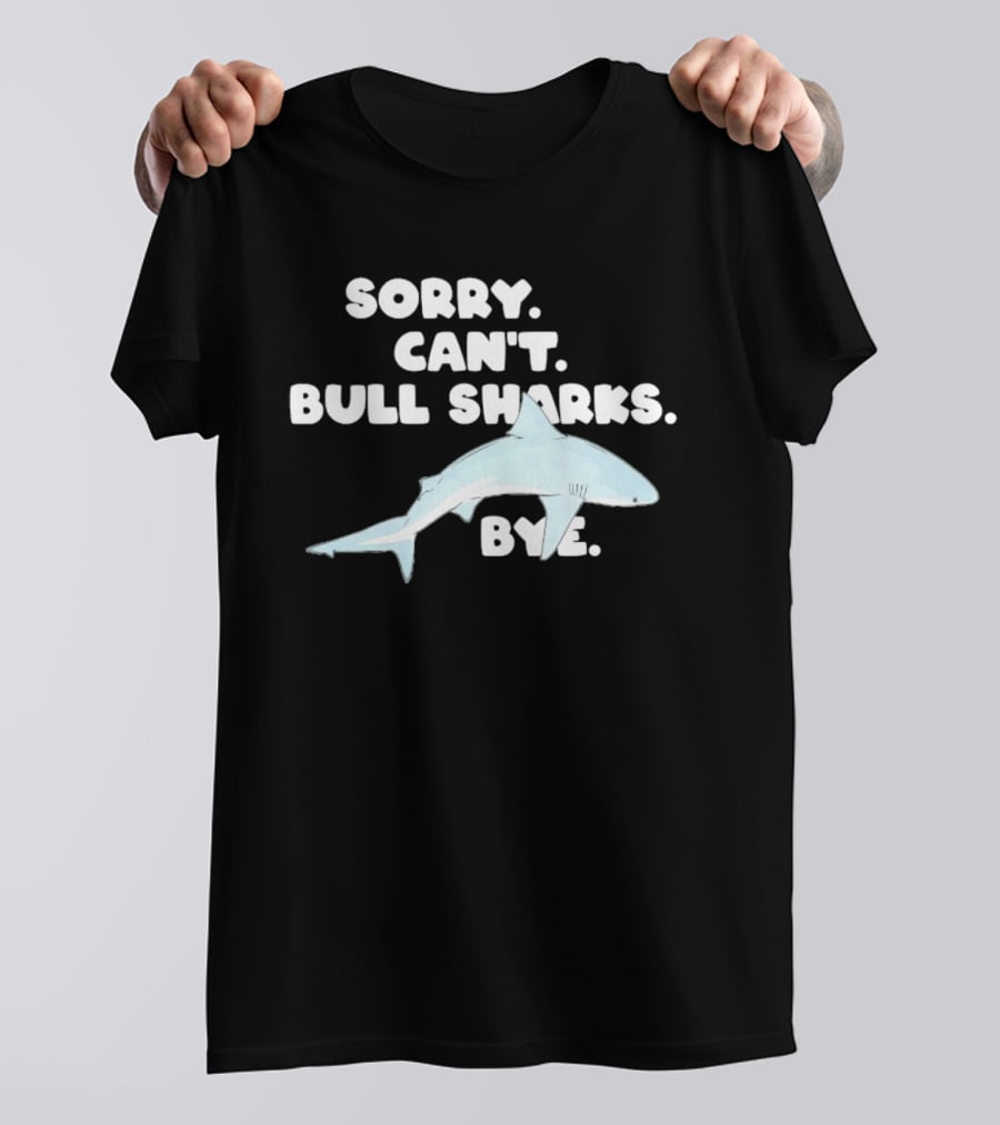 Sorry Can't Bull Sharks Bye Ocean Life T-Shirt