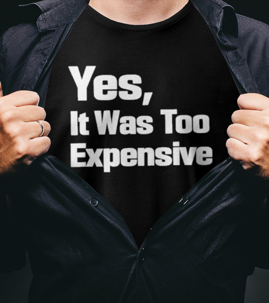 Yes It Was Too Expensive T-Shirt