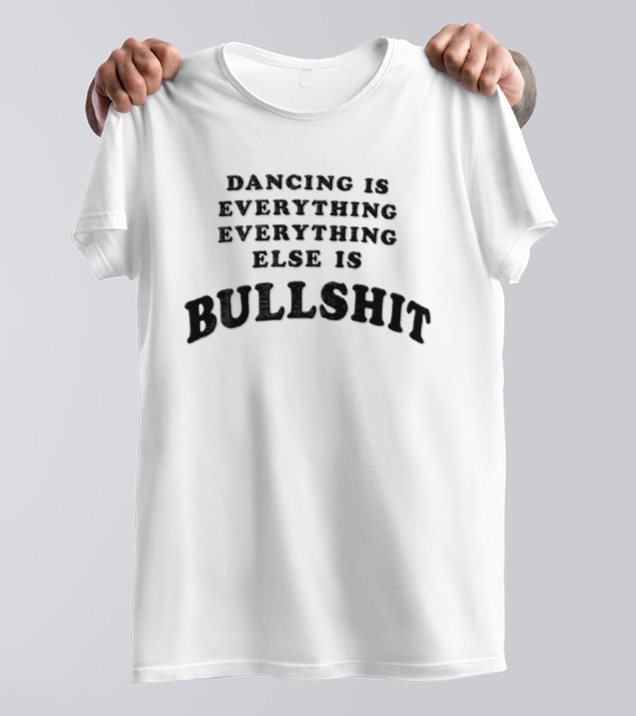 Dancing Is Everything Everything Everything Else Is Bullshit Dance Lover T-Shirt