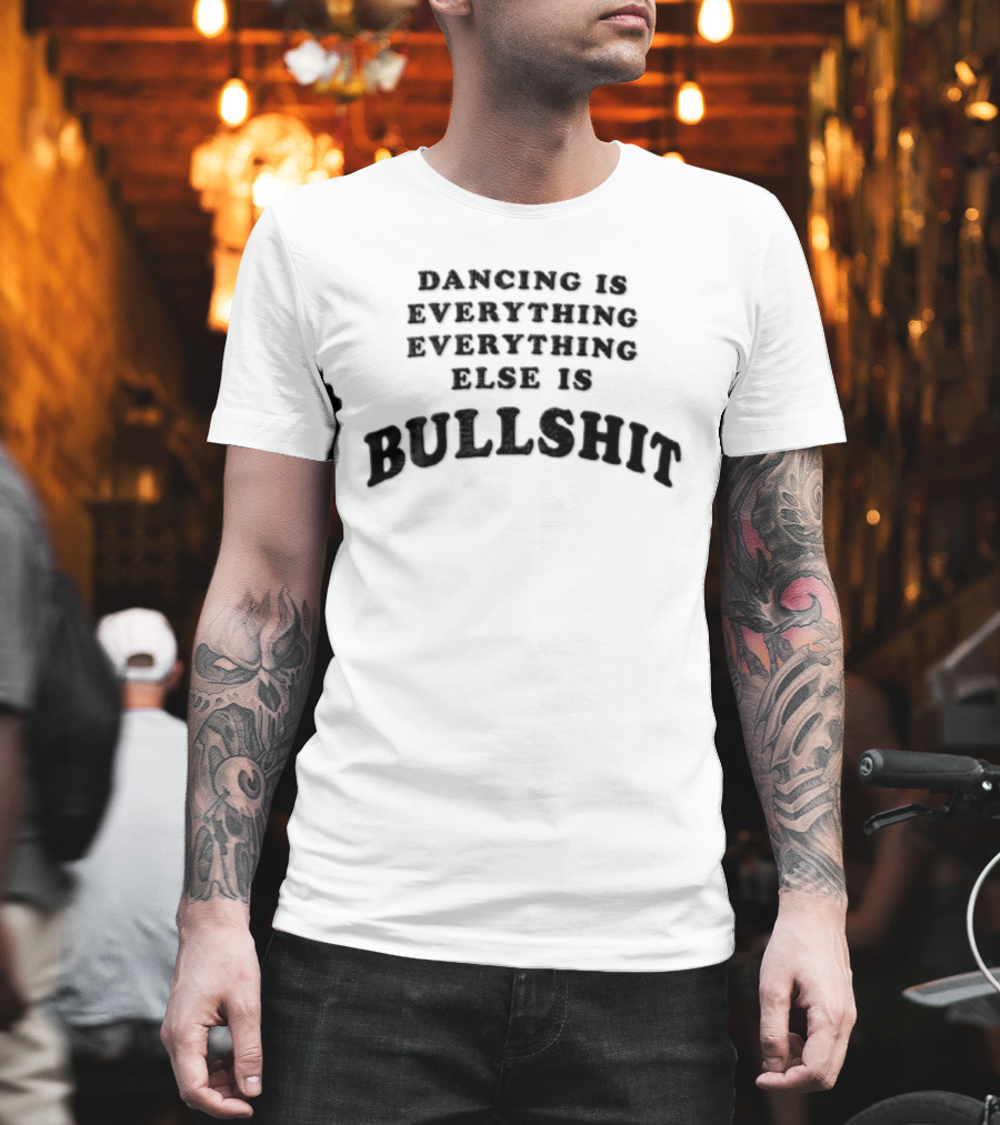 Dancing Is Everything Everything Everything Else Is Bullshit Dance Lover T-Shirt