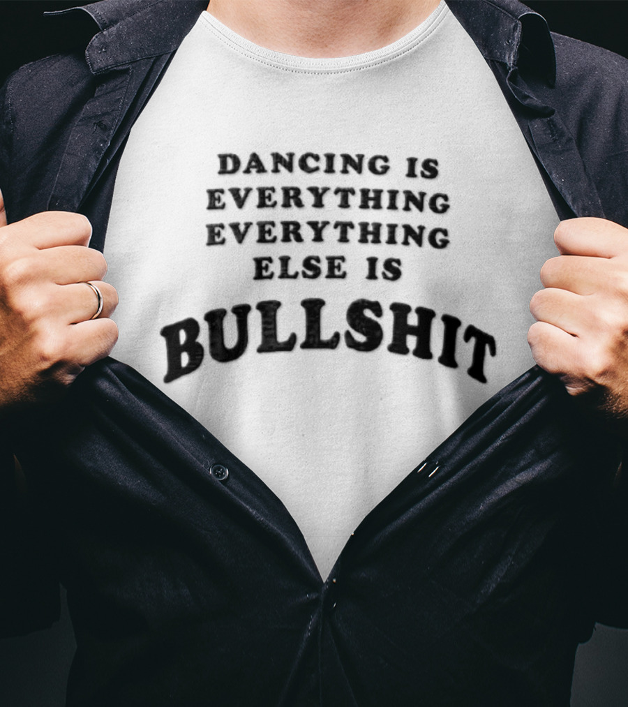 Dancing Is Everything Everything Everything Else Is Bullshit Dance Lover T-Shirt