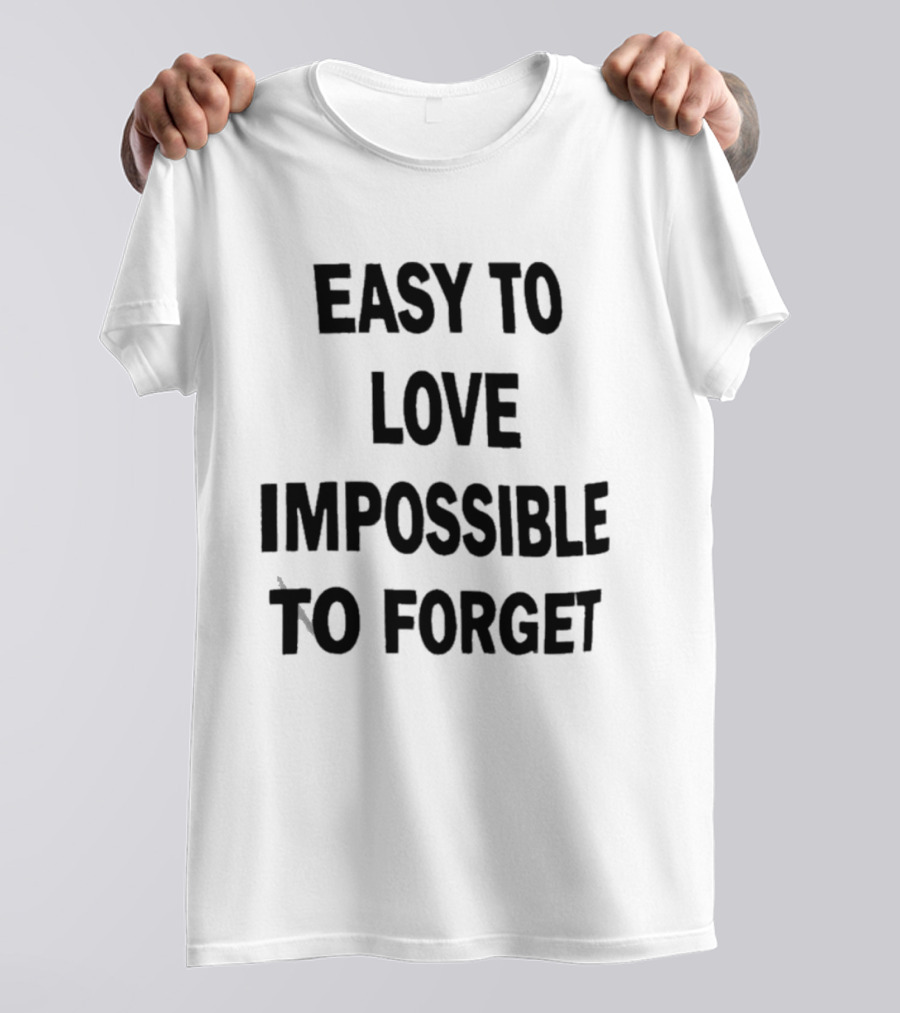 Easy To Love Impossible To Forget T-Shirt