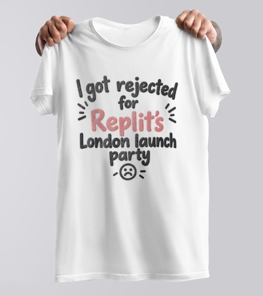I Got Rejected For Replit's London Launch Party Event T-Shirt