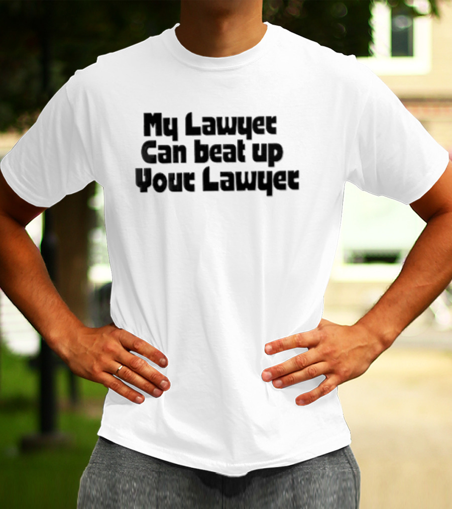 My Lawyer Can Beat Up Your Lawyer T-Shirt